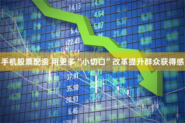 手机股票配资 用更多“小切口”改革提升群众获得感