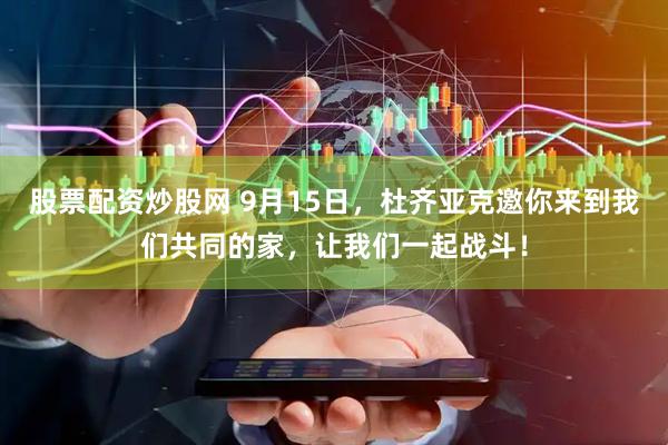 股票配资炒股网 9月15日，杜齐亚克邀你来到我们共同的家，让我们一起战斗！