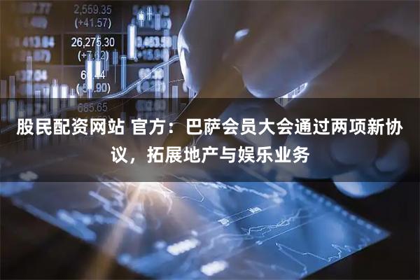 股民配资网站 官方：巴萨会员大会通过两项新协议，拓展地产与娱乐业务