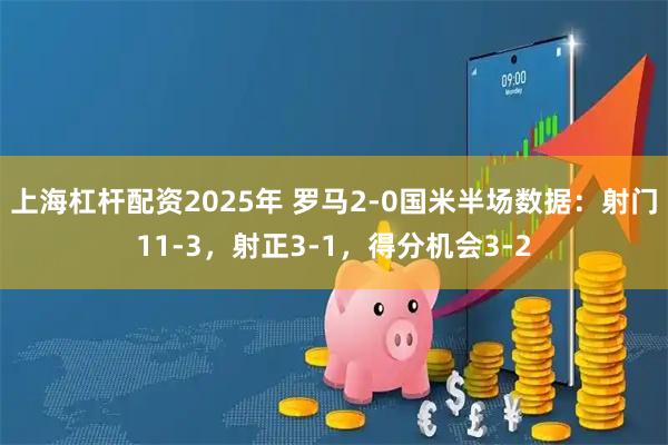 上海杠杆配资2025年 罗马2-0国米半场数据：射门11-3，射正3-1，得分机会3-2